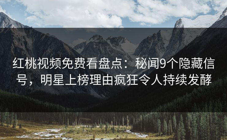 红桃视频免费看盘点：秘闻9个隐藏信号，明星上榜理由疯狂令人持续发酵
