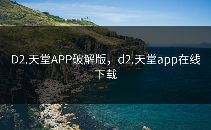 D2.天堂APP破解版,d2.天堂app在线下载 D2.天堂APP破解版,d2.天堂app在线下载