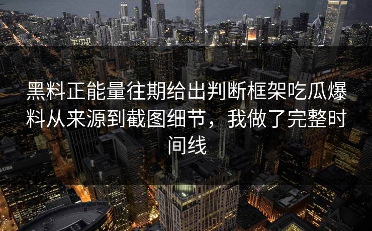 黑料正能量往期给出判断框架吃瓜爆料从来源到截图细节，我做了完整时间线